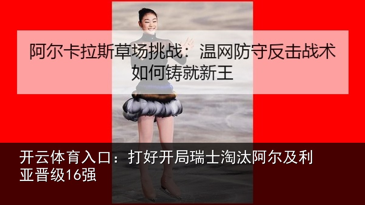 开云体育入口：打好开局瑞士淘汰阿尔及利亚晋级16强