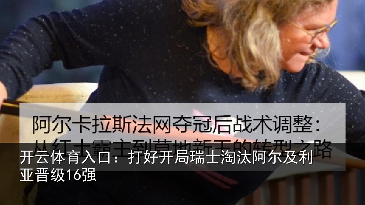 开云体育入口：打好开局瑞士淘汰阿尔及利亚晋级16强