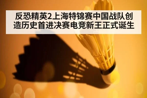反恐精英2上海特锦赛中国战队创造历史首进决赛电竞新王正式诞生