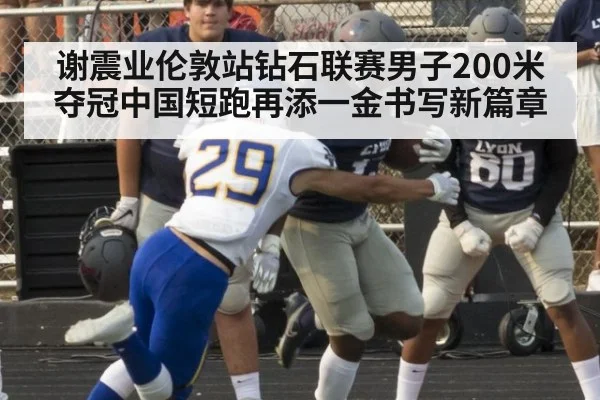 谢震业伦敦站钻石联赛男子200米夺冠中国短跑再添一金书写新篇章
