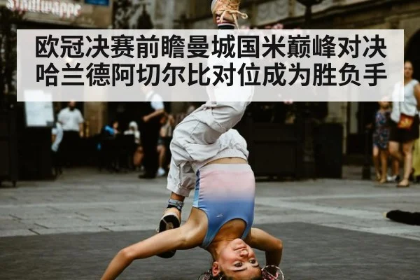 欧冠决赛前瞻曼城国米巅峰对决哈兰德阿切尔比对位成为胜负手