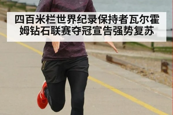 四百米栏世界纪录保持者瓦尔霍姆钻石联赛夺冠宣告强势复苏